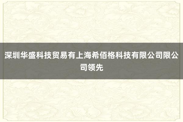 深圳华盛科技贸易有上海希佰格科技有限公司限公司领先